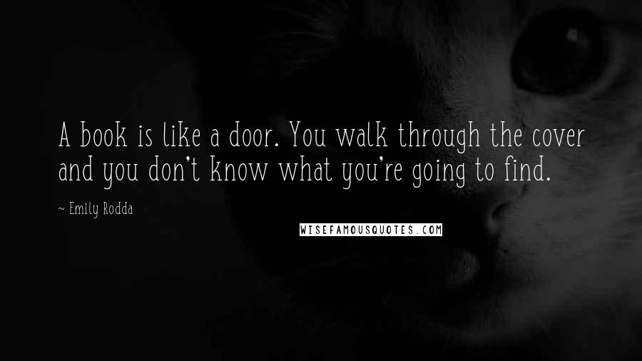 Emily Rodda Quotes: A book is like a door. You walk through the cover and you don't know what you're going to find.