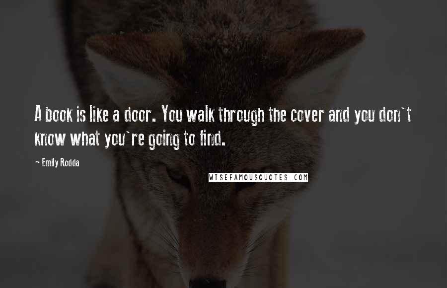 Emily Rodda Quotes: A book is like a door. You walk through the cover and you don't know what you're going to find.