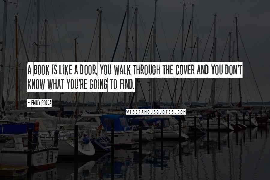 Emily Rodda Quotes: A book is like a door. You walk through the cover and you don't know what you're going to find.