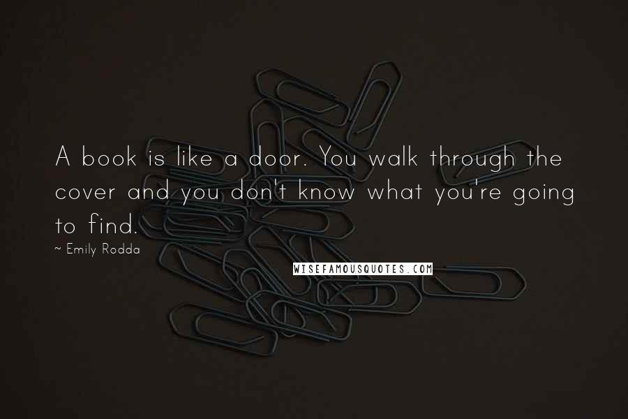 Emily Rodda Quotes: A book is like a door. You walk through the cover and you don't know what you're going to find.