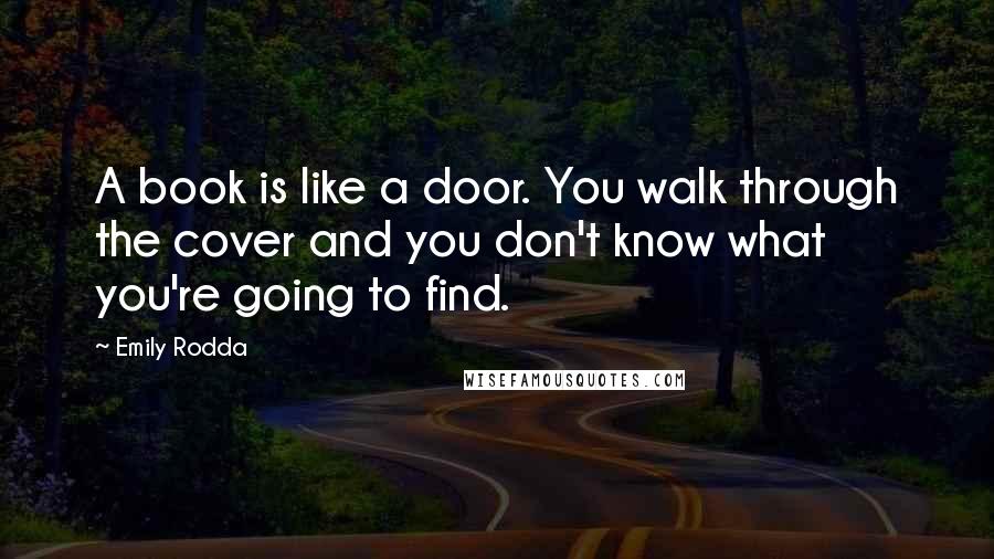 Emily Rodda Quotes: A book is like a door. You walk through the cover and you don't know what you're going to find.