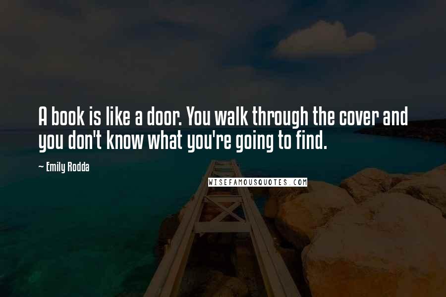 Emily Rodda Quotes: A book is like a door. You walk through the cover and you don't know what you're going to find.