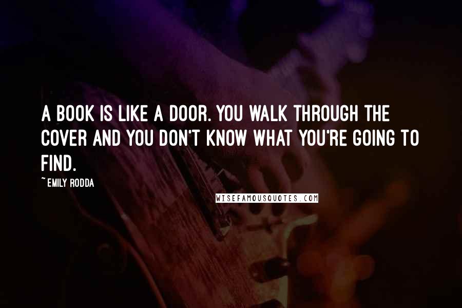 Emily Rodda Quotes: A book is like a door. You walk through the cover and you don't know what you're going to find.