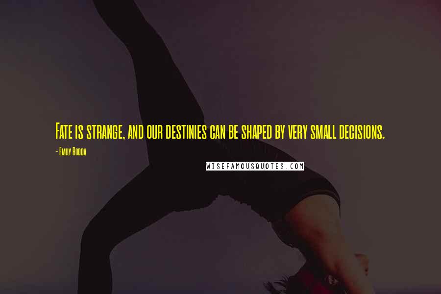 Emily Rodda Quotes: Fate is strange, and our destinies can be shaped by very small decisions.