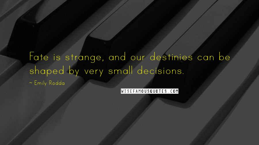 Emily Rodda Quotes: Fate is strange, and our destinies can be shaped by very small decisions.