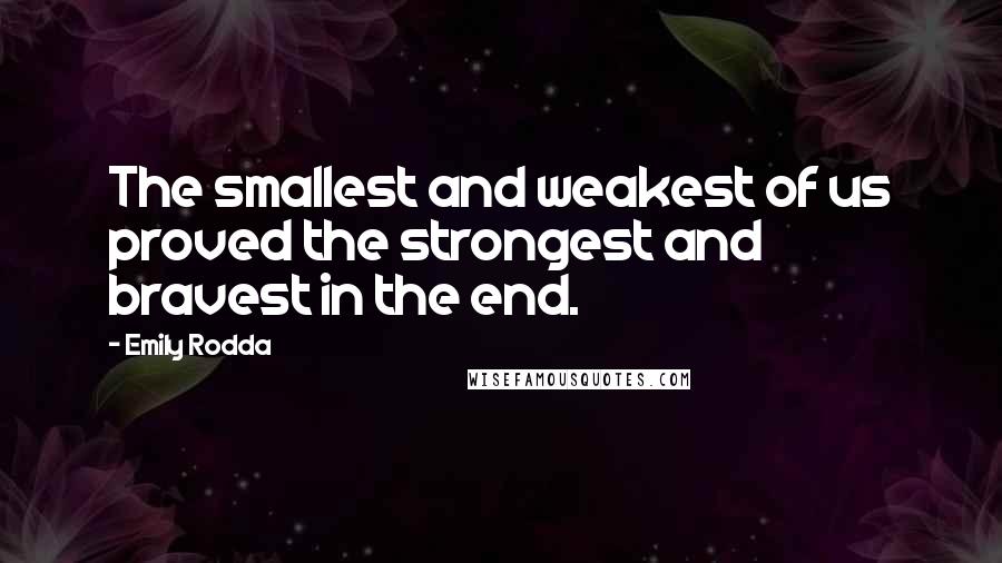 Emily Rodda Quotes: The smallest and weakest of us proved the strongest and bravest in the end.