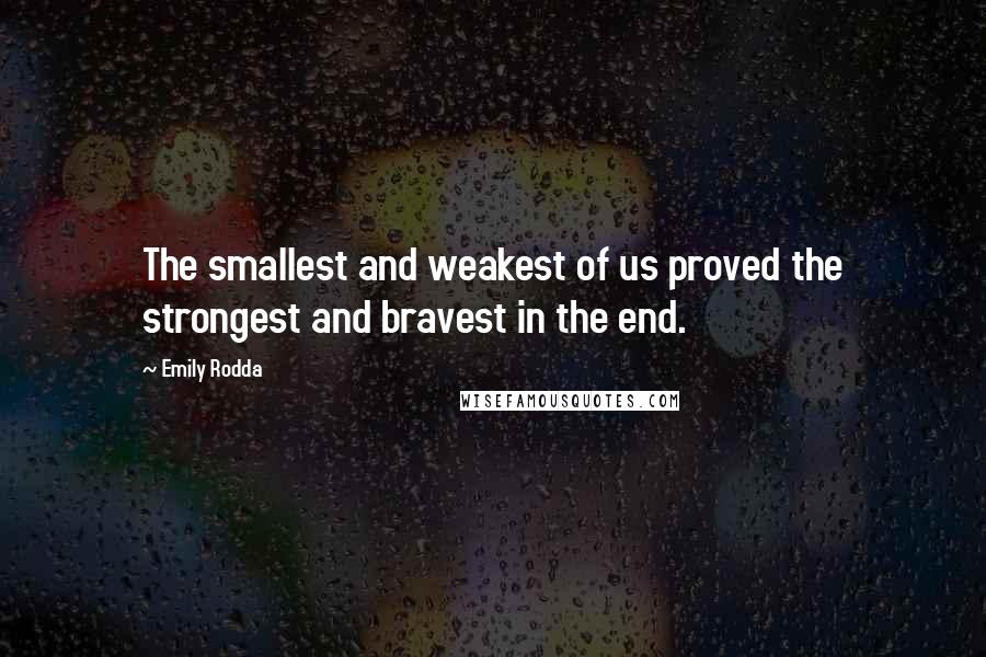 Emily Rodda Quotes: The smallest and weakest of us proved the strongest and bravest in the end.