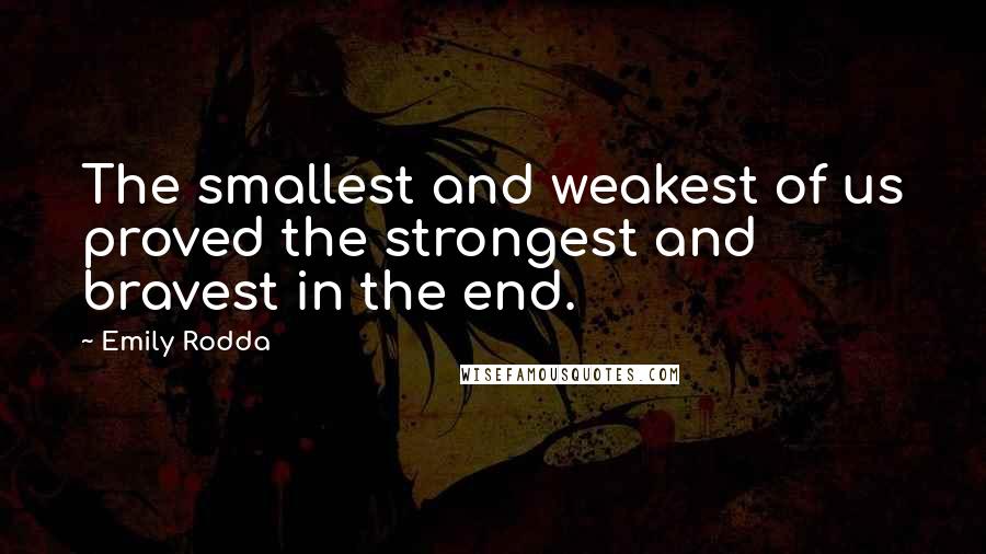 Emily Rodda Quotes: The smallest and weakest of us proved the strongest and bravest in the end.