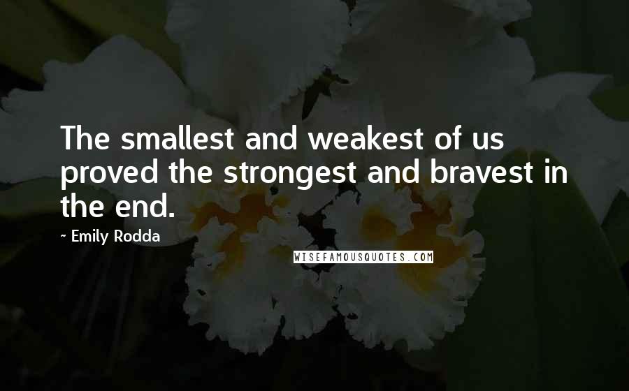 Emily Rodda Quotes: The smallest and weakest of us proved the strongest and bravest in the end.