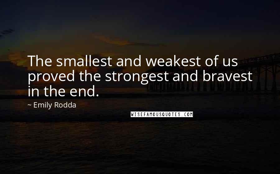 Emily Rodda Quotes: The smallest and weakest of us proved the strongest and bravest in the end.