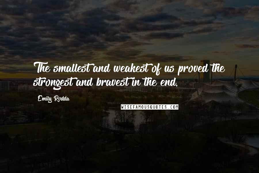 Emily Rodda Quotes: The smallest and weakest of us proved the strongest and bravest in the end.