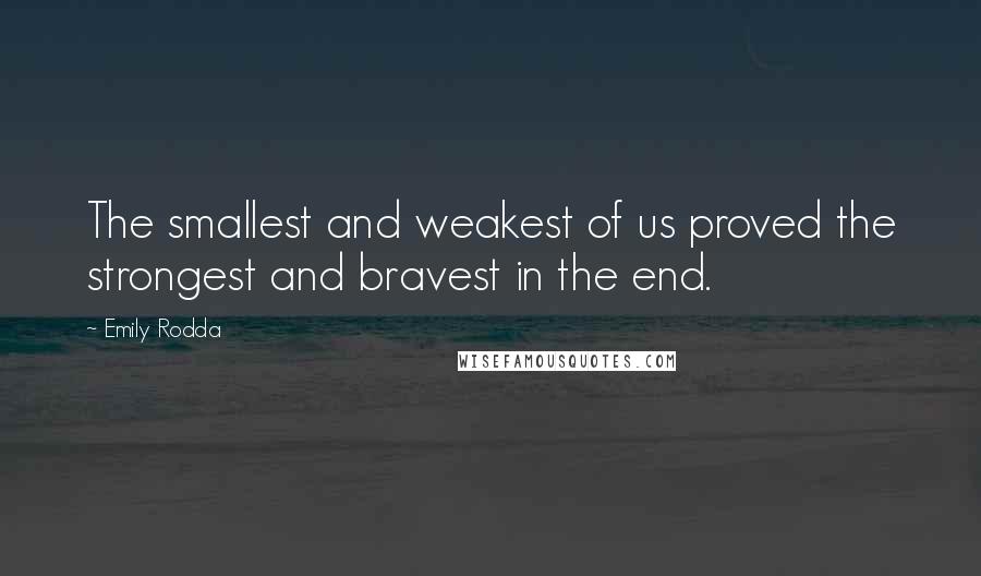 Emily Rodda Quotes: The smallest and weakest of us proved the strongest and bravest in the end.