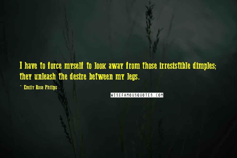 Emily Rose Philips Quotes: I have to force myself to look away from those irresistible dimples; they unleash the desire between my legs.