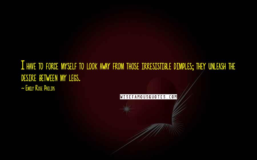 Emily Rose Philips Quotes: I have to force myself to look away from those irresistible dimples; they unleash the desire between my legs.