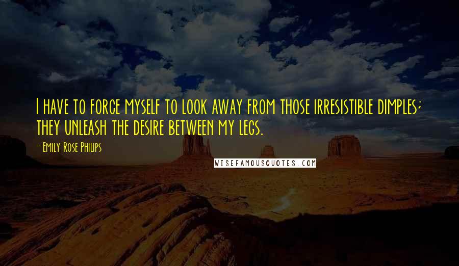 Emily Rose Philips Quotes: I have to force myself to look away from those irresistible dimples; they unleash the desire between my legs.