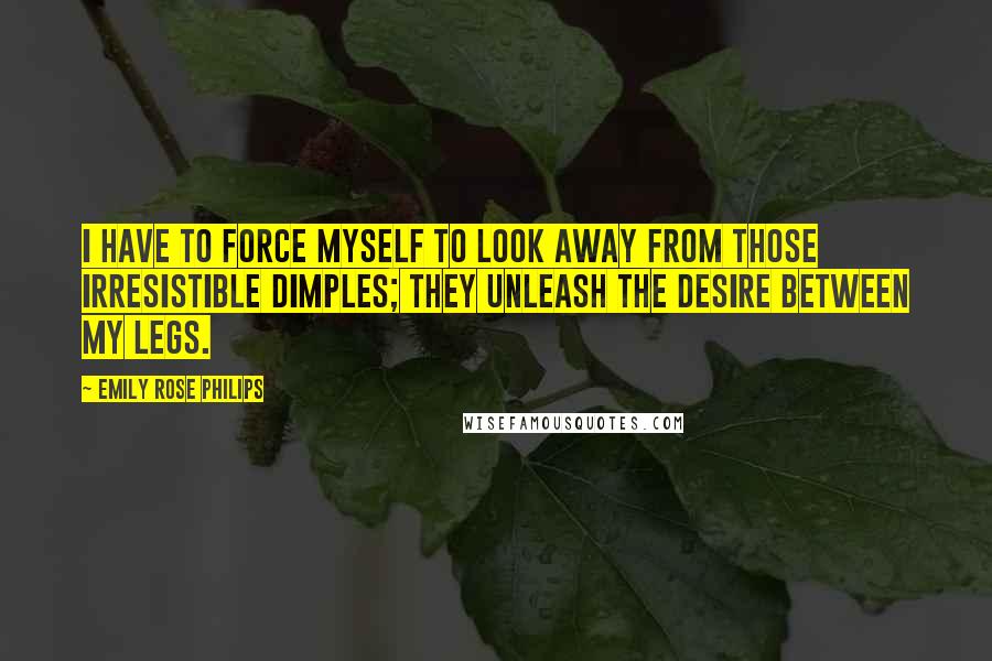 Emily Rose Philips Quotes: I have to force myself to look away from those irresistible dimples; they unleash the desire between my legs.