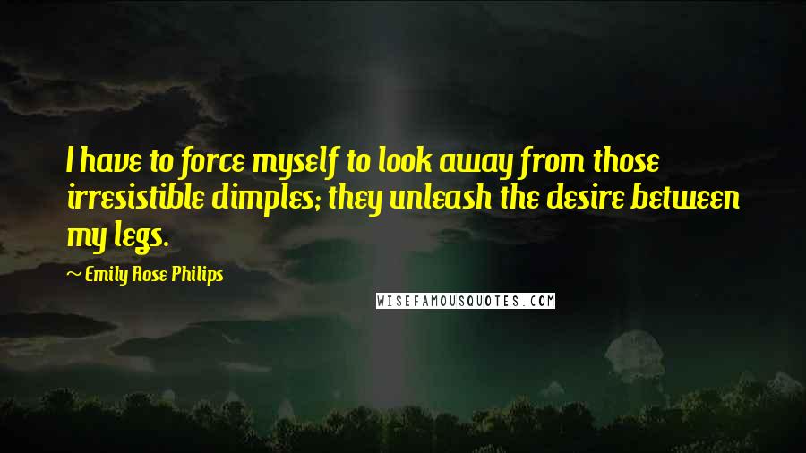 Emily Rose Philips Quotes: I have to force myself to look away from those irresistible dimples; they unleash the desire between my legs.