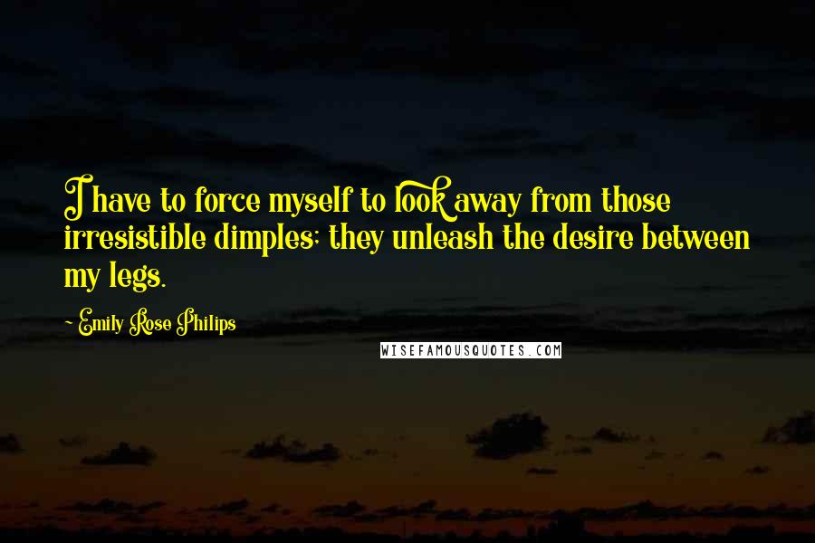 Emily Rose Philips Quotes: I have to force myself to look away from those irresistible dimples; they unleash the desire between my legs.