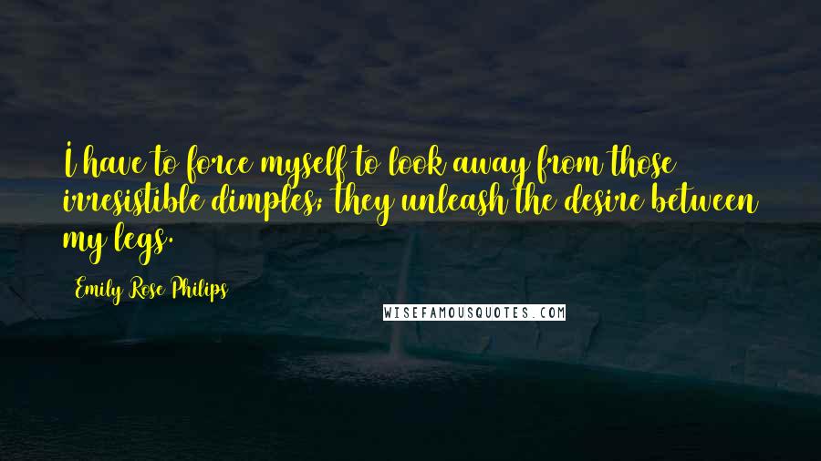 Emily Rose Philips Quotes: I have to force myself to look away from those irresistible dimples; they unleash the desire between my legs.