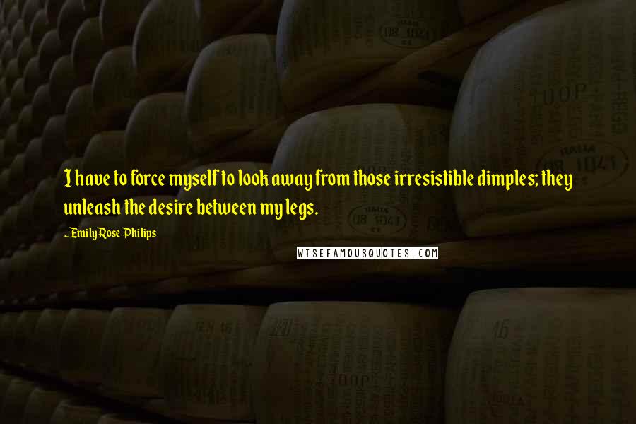 Emily Rose Philips Quotes: I have to force myself to look away from those irresistible dimples; they unleash the desire between my legs.