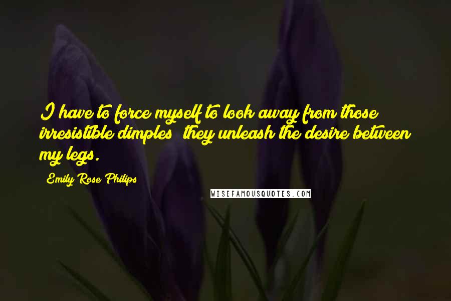 Emily Rose Philips Quotes: I have to force myself to look away from those irresistible dimples; they unleash the desire between my legs.