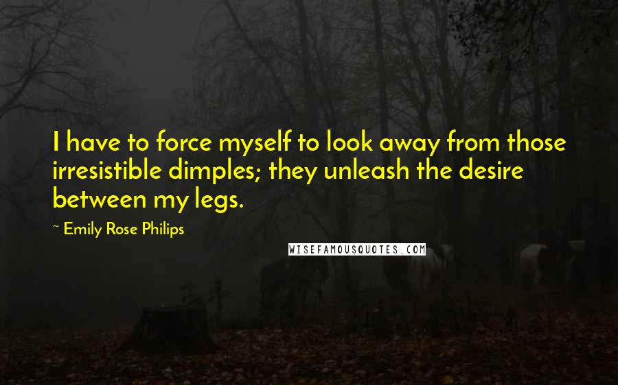 Emily Rose Philips Quotes: I have to force myself to look away from those irresistible dimples; they unleash the desire between my legs.