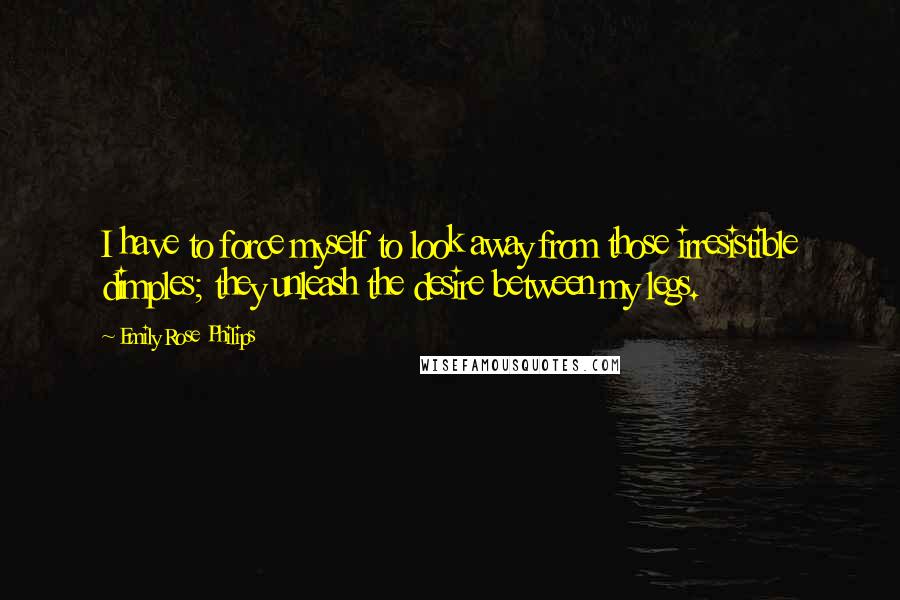 Emily Rose Philips Quotes: I have to force myself to look away from those irresistible dimples; they unleash the desire between my legs.