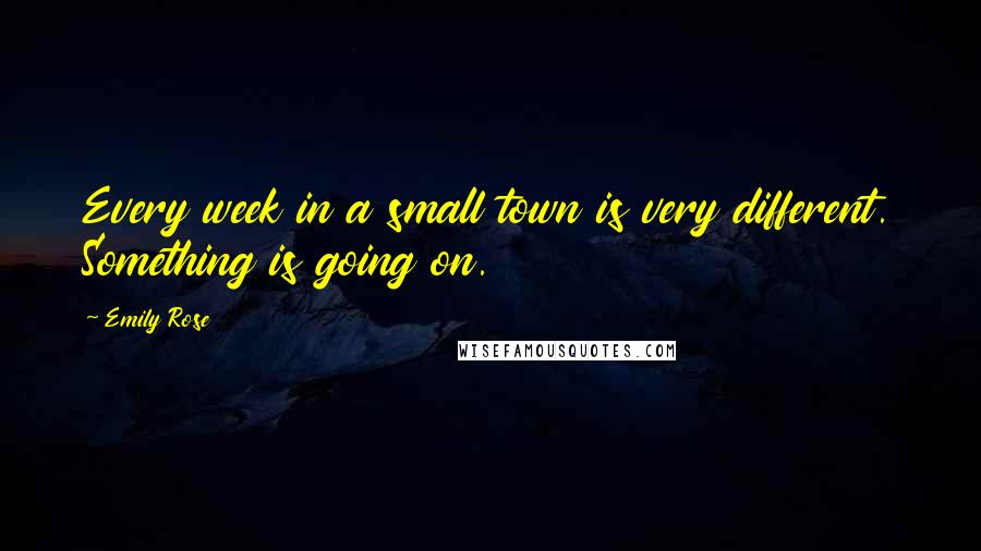 Emily Rose Quotes: Every week in a small town is very different. Something is going on.