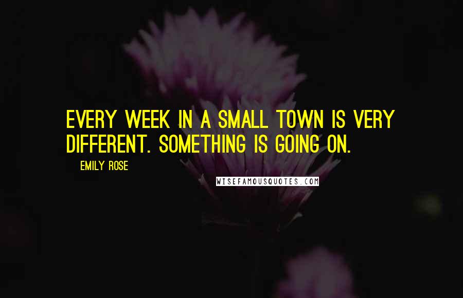 Emily Rose Quotes: Every week in a small town is very different. Something is going on.