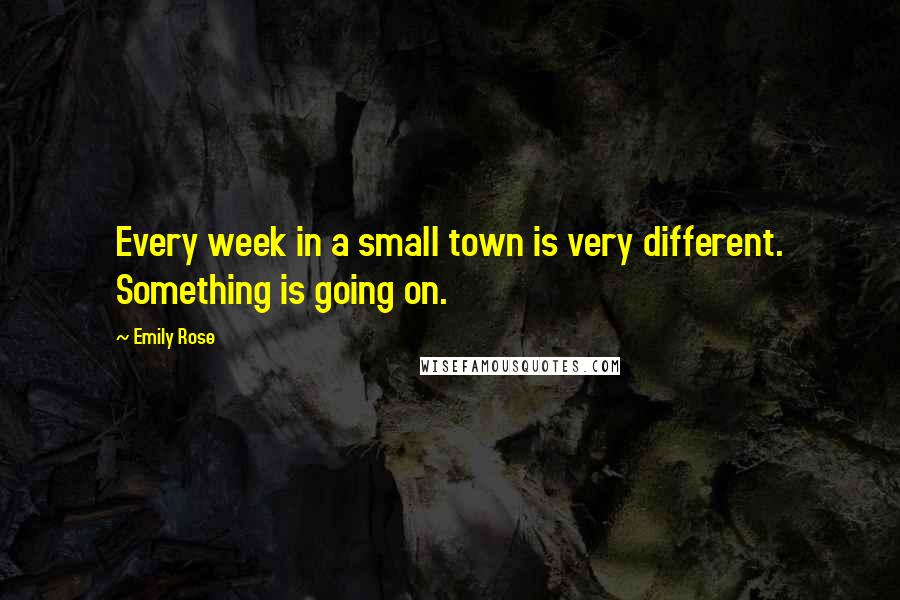 Emily Rose Quotes: Every week in a small town is very different. Something is going on.