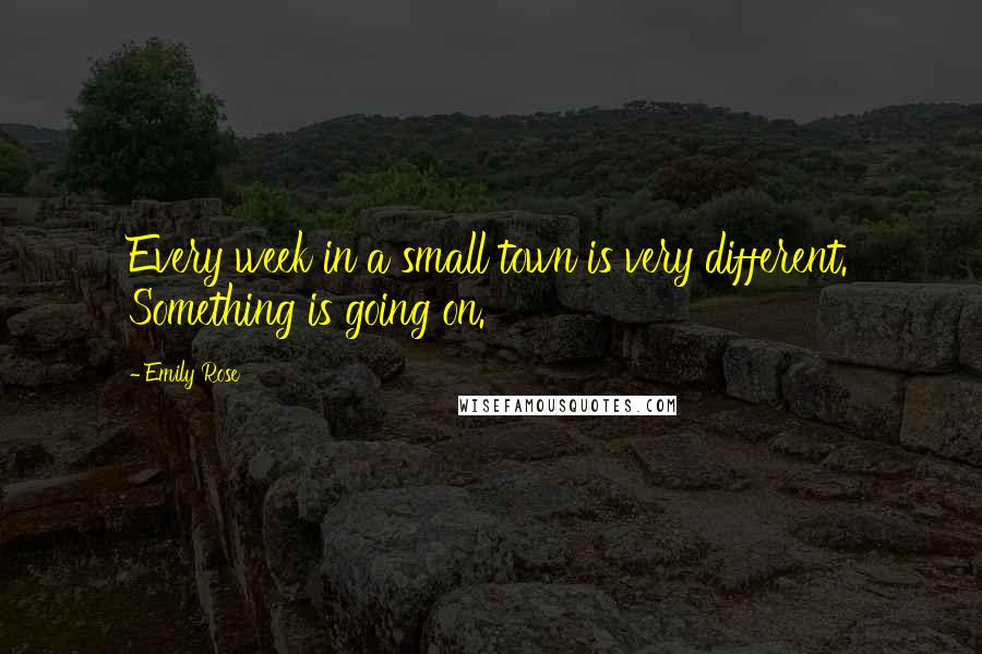 Emily Rose Quotes: Every week in a small town is very different. Something is going on.