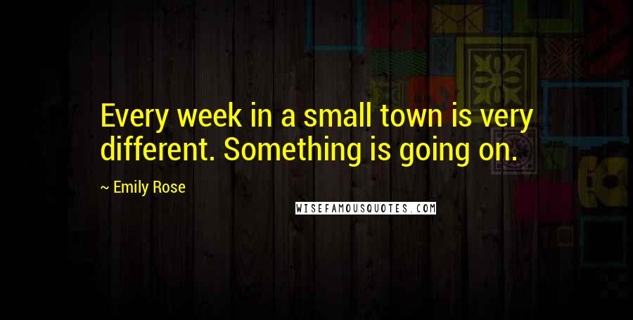 Emily Rose Quotes: Every week in a small town is very different. Something is going on.