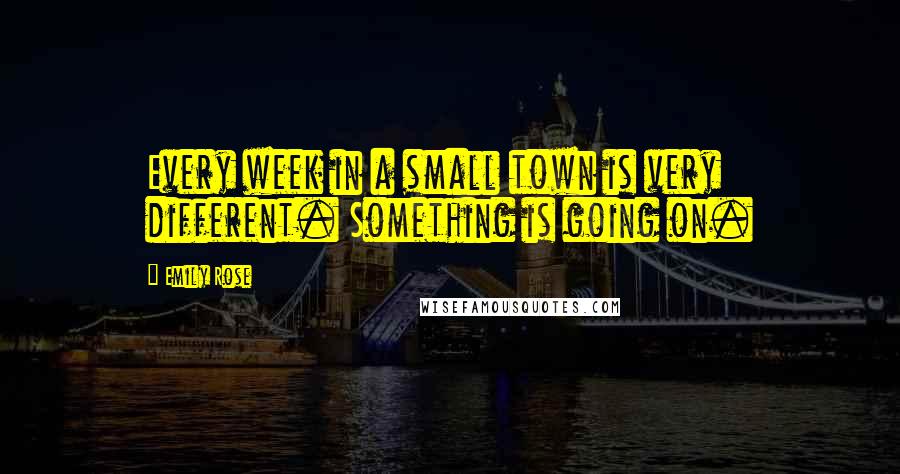 Emily Rose Quotes: Every week in a small town is very different. Something is going on.