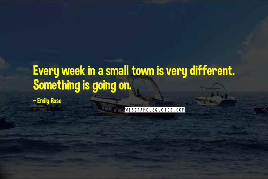 Emily Rose Quotes: Every week in a small town is very different. Something is going on.