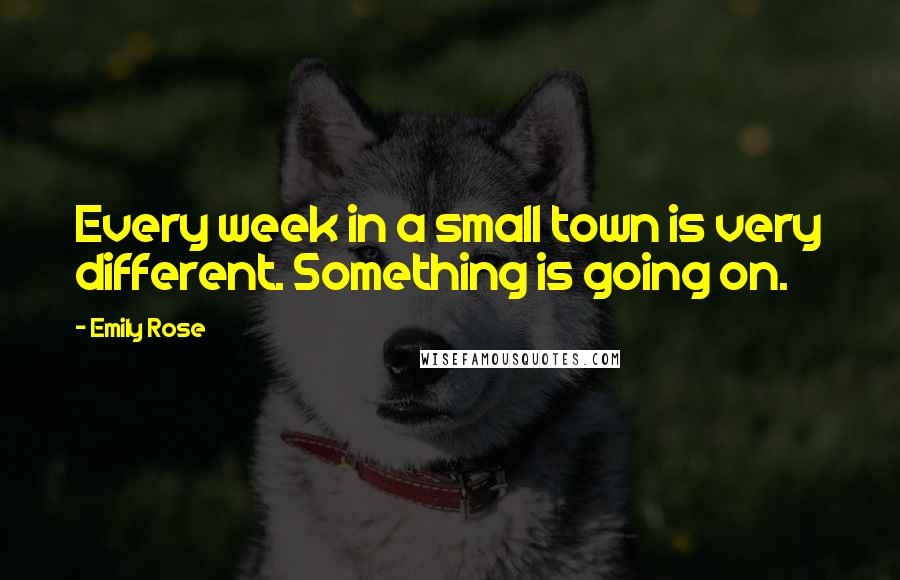 Emily Rose Quotes: Every week in a small town is very different. Something is going on.