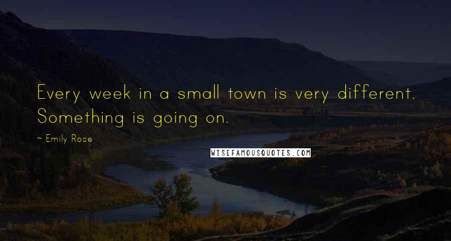 Emily Rose Quotes: Every week in a small town is very different. Something is going on.