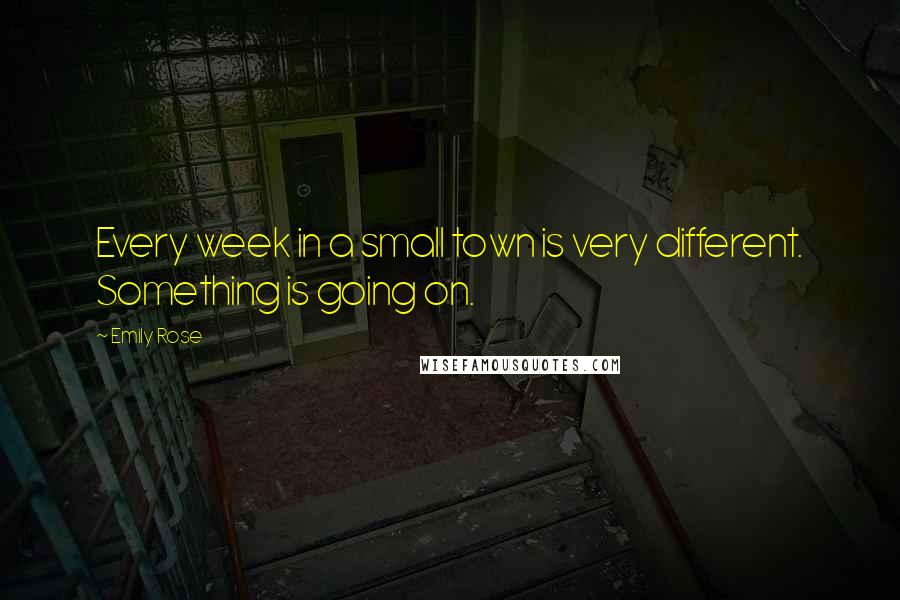 Emily Rose Quotes: Every week in a small town is very different. Something is going on.