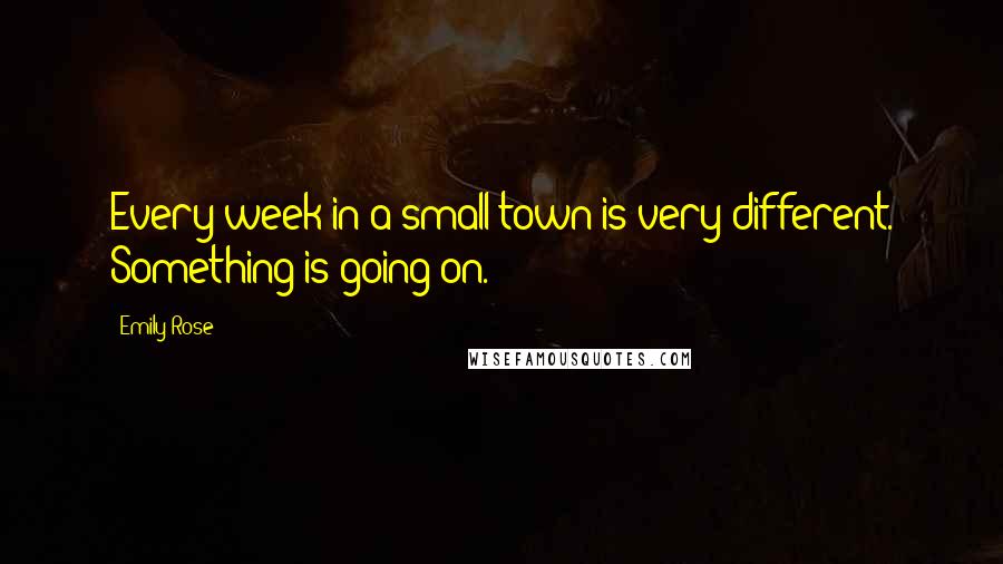 Emily Rose Quotes: Every week in a small town is very different. Something is going on.