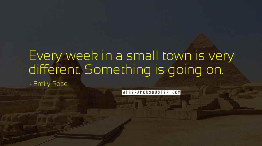 Emily Rose Quotes: Every week in a small town is very different. Something is going on.