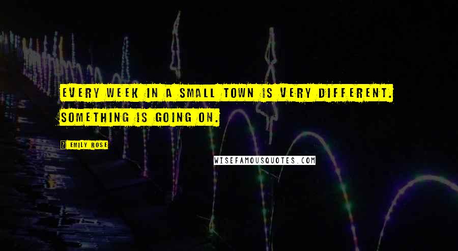 Emily Rose Quotes: Every week in a small town is very different. Something is going on.