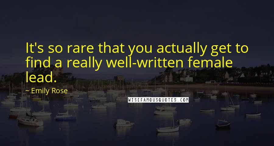 Emily Rose Quotes: It's so rare that you actually get to find a really well-written female lead.