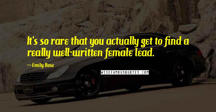 Emily Rose Quotes: It's so rare that you actually get to find a really well-written female lead.