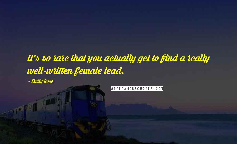 Emily Rose Quotes: It's so rare that you actually get to find a really well-written female lead.