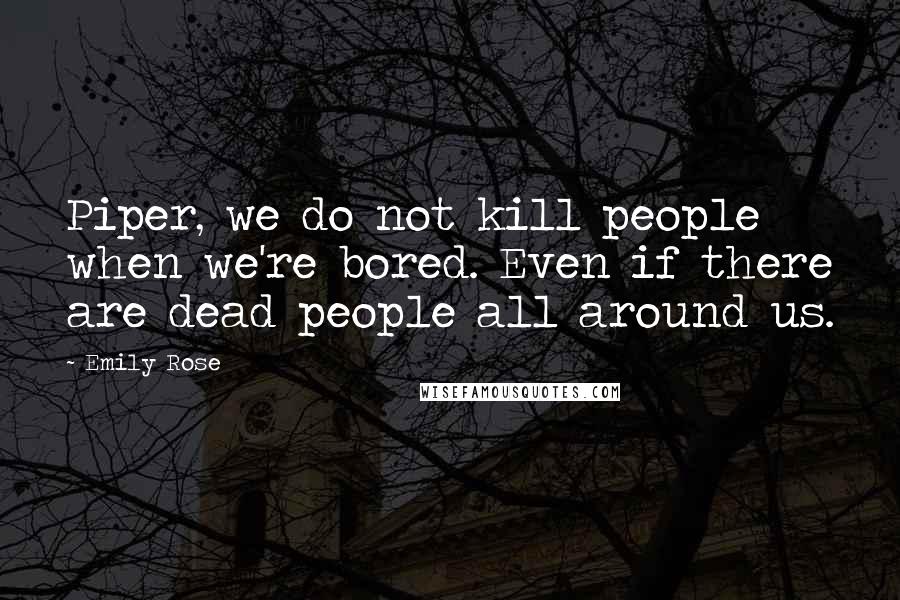 Emily Rose Quotes: Piper, we do not kill people when we're bored. Even if there are dead people all around us.