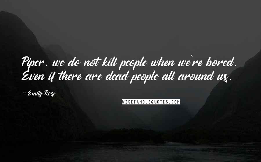 Emily Rose Quotes: Piper, we do not kill people when we're bored. Even if there are dead people all around us.