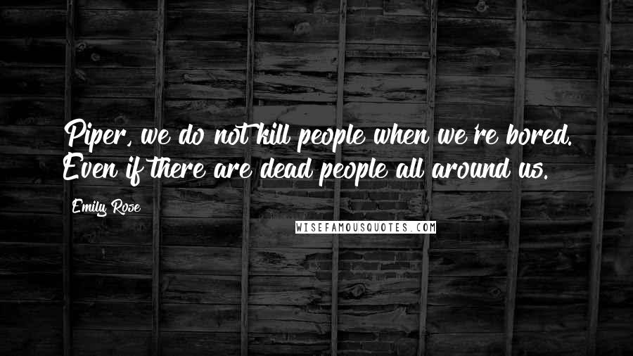 Emily Rose Quotes: Piper, we do not kill people when we're bored. Even if there are dead people all around us.