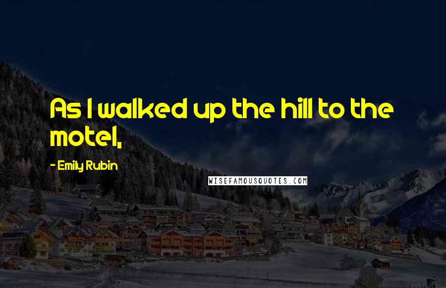 Emily Rubin Quotes: As I walked up the hill to the motel,