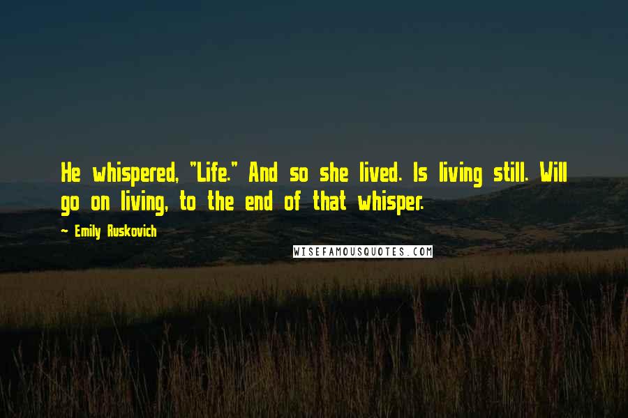 Emily Ruskovich Quotes: He whispered, "Life." And so she lived. Is living still. Will go on living, to the end of that whisper.