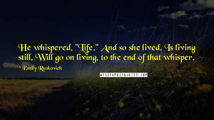 Emily Ruskovich Quotes: He whispered, "Life." And so she lived. Is living still. Will go on living, to the end of that whisper.