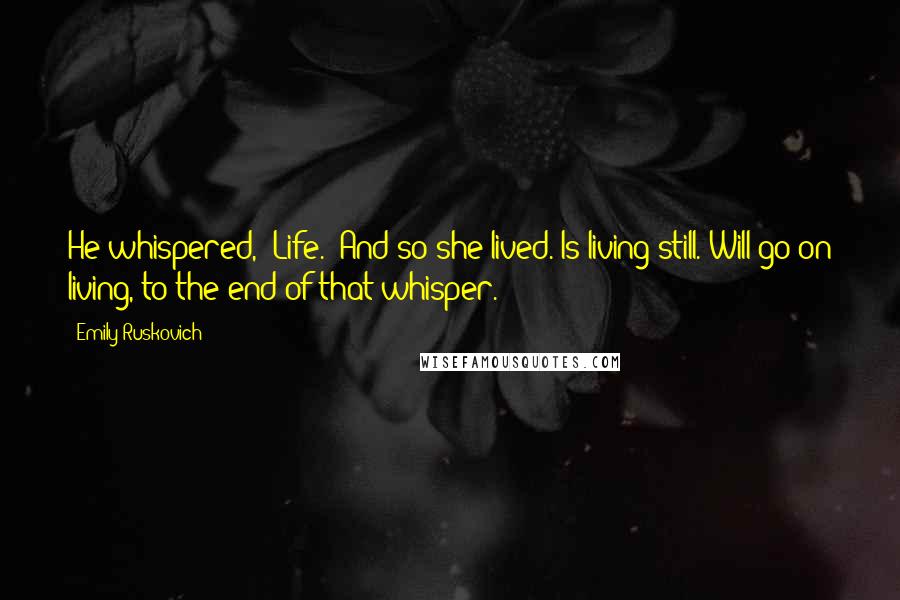 Emily Ruskovich Quotes: He whispered, "Life." And so she lived. Is living still. Will go on living, to the end of that whisper.